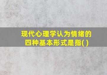 现代心理学认为情绪的四种基本形式是指( )